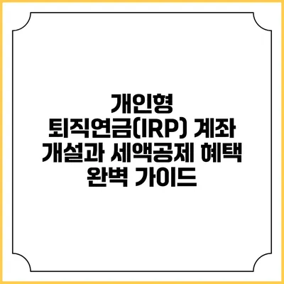 개인형 퇴직연금(IRP) 계좌 개설과 세액공제 혜택 완벽 가이드