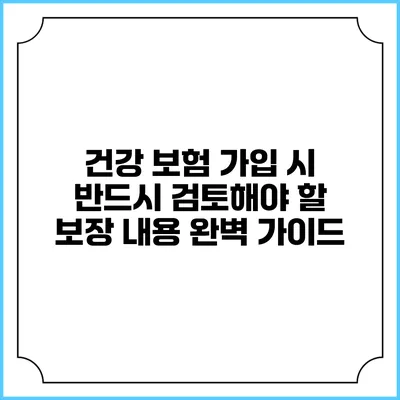 건강 보험 가입 시 반드시 검토해야 할 보장 내용 완벽 가이드
