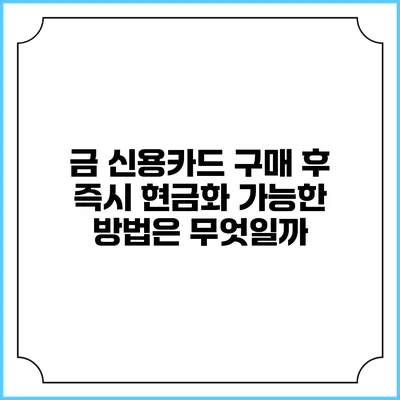 금 신용카드 구매 후 즉시 현금화 가능한 방법은 무엇일까?