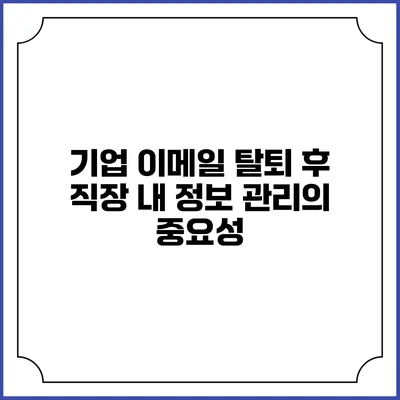 기업 이메일 탈퇴 후 직장 내 정보 관리의 중요성