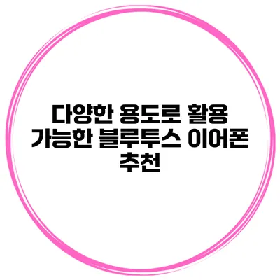 다양한 용도로 활용 가능한 블루투스 이어폰 추천