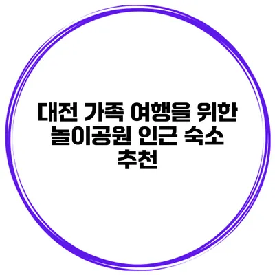 대전 가족 여행을 위한 놀이공원 인근 숙소 추천