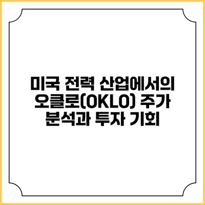 미국 전력 산업에서의 오클로(OKLO) 주가 분석과 투자 기회