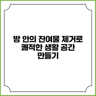 방 안의 잔여물 제거로 쾌적한 생활 공간 만들기