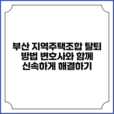 부산 지역주택조합 탈퇴 방법: 변호사와 함께 신속하게 해결하기
