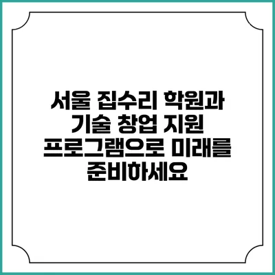 서울 집수리 학원과 기술 창업 지원 프로그램으로 미래를 준비하세요