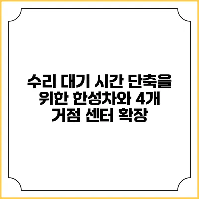 수리 대기 시간 단축을 위한 한성차와 4개 거점 센터 확장