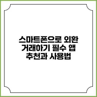 스마트폰으로 외환 거래하기: 필수 앱 추천과 사용법