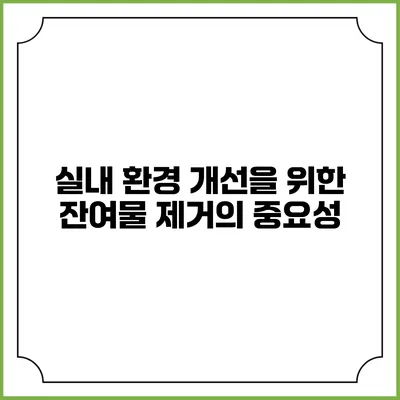 실내 환경 개선을 위한 잔여물 제거의 중요성