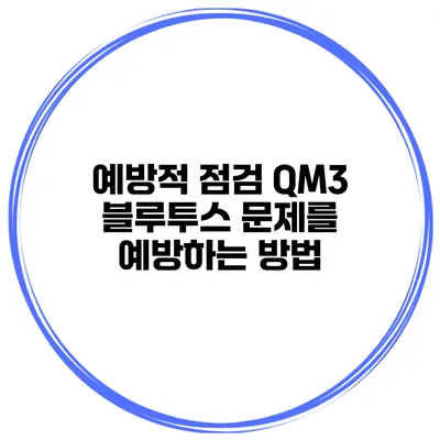 예방적 점검 QM3 블루투스 문제를 예방하는 방법