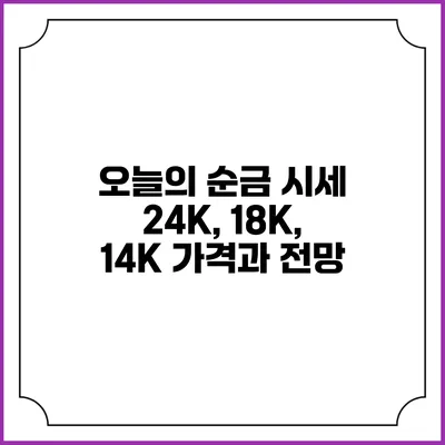 오늘의 순금 시세: 24K, 18K, 14K 가격과 전망