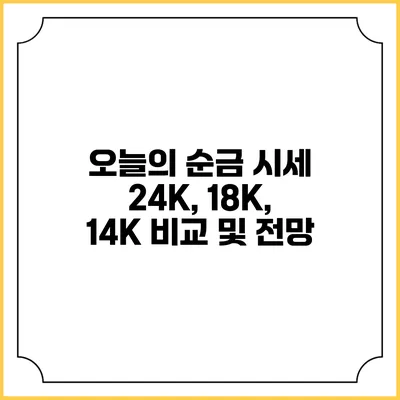 오늘의 순금 시세 24K, 18K, 14K 비교 및 전망