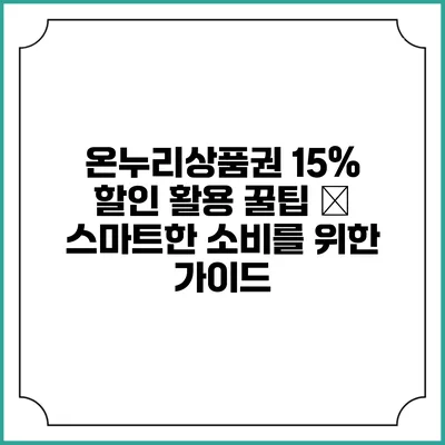 온누리상품권 15% 할인 활용 꿀팁 – 스마트한 소비를 위한 가이드