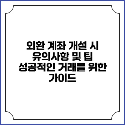 외환 계좌 개설 시 유의사항 및 팁: 성공적인 거래를 위한 가이드