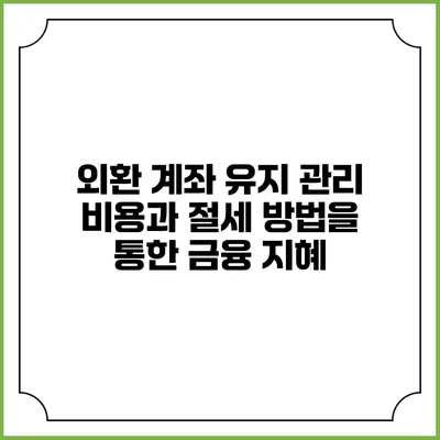 외환 계좌 유지 관리 비용과 절세 방법을 통한 금융 지혜