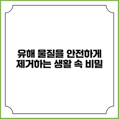 유해 물질을 안전하게 제거하는 생활 속 비밀