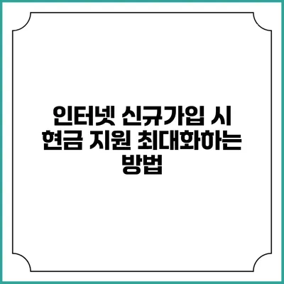 인터넷 신규가입 시 현금 지원 최대화하는 방법