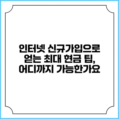 인터넷 신규가입으로 얻는 최대 현금 팁, 어디까지 가능한가요?