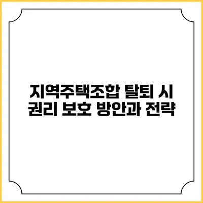 지역주택조합 탈퇴 시 권리 보호 방안과 전략