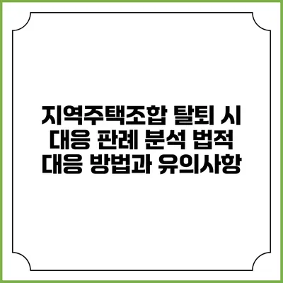 지역주택조합 탈퇴 시 대응 판례 분석: 법적 대응 방법과 유의사항