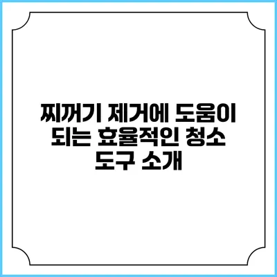 찌꺼기 제거에 도움이 되는 효율적인 청소 도구 소개