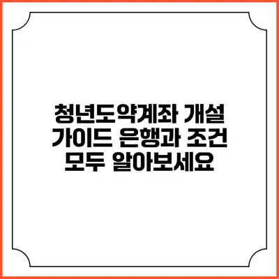 청년도약계좌 개설 가이드: 은행과 조건 모두 알아보세요