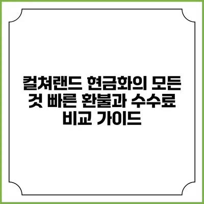 컬쳐랜드 현금화의 모든 것: 빠른 환불과 수수료 비교 가이드