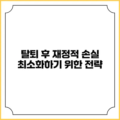 탈퇴 후 재정적 손실 최소화하기 위한 전략