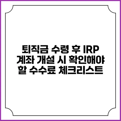 퇴직금 수령 후 IRP 계좌 개설 시 확인해야 할 수수료 체크리스트