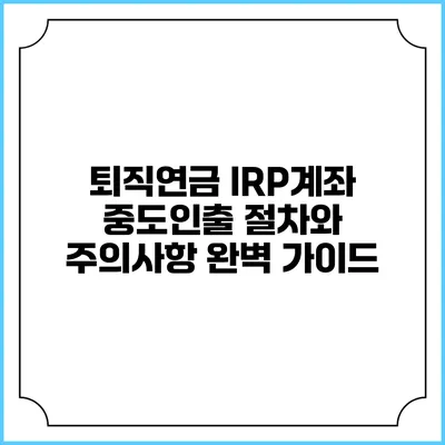 퇴직연금 IRP계좌 중도인출 절차와 주의사항 완벽 가이드