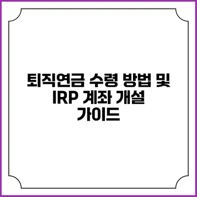 퇴직연금 수령 방법 및 IRP 계좌 개설 가이드