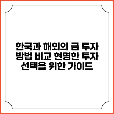 한국과 해외의 금 투자 방법 비교: 현명한 투자 선택을 위한 가이드