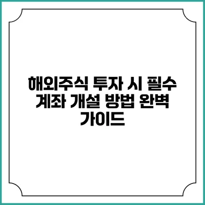 해외주식 투자 시 필수 계좌 개설 방법 완벽 가이드