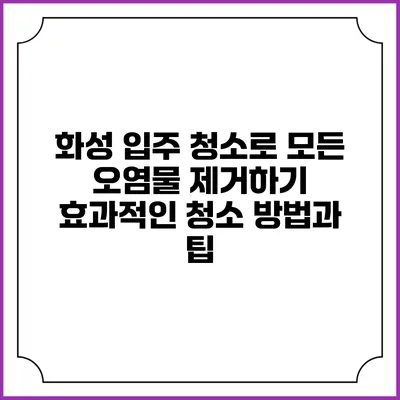 화성 입주 청소로 모든 오염물 제거하기: 효과적인 청소 방법과 팁